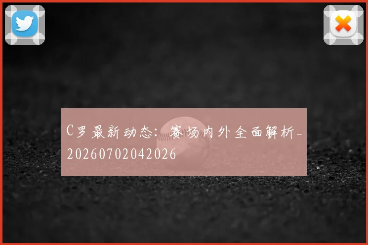 C罗最新动态：赛场内外全面解析_20260702042026