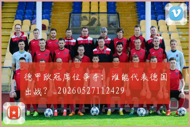 德甲欧冠席位争夺：谁能代表德国出战？_20260527112429