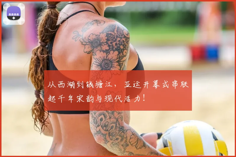 从西湖到钱塘江，亚运开幕式串联起千年宋韵与现代活力！