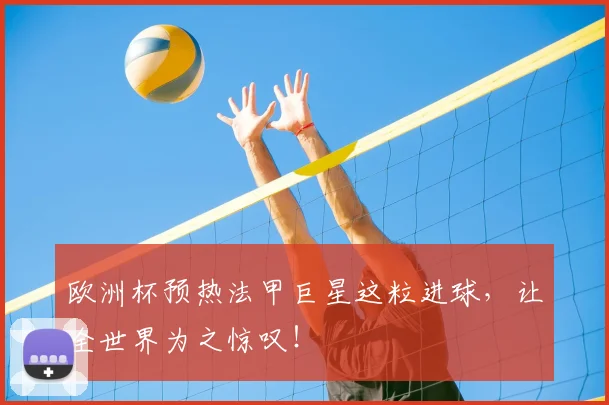 欧洲杯预热法甲巨星这粒进球，让全世界为之惊叹！