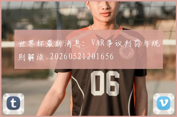 世界杯最新消息：VAR争议判罚与规则解读_20260521201656