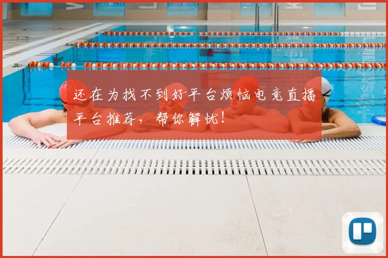 还在为找不到好平台烦恼电竞直播平台推荐，帮你解忧！