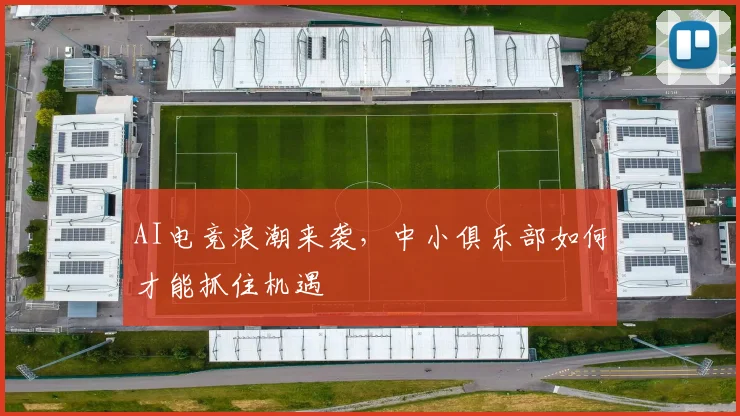 AI电竞浪潮来袭，中小俱乐部如何才能抓住机遇