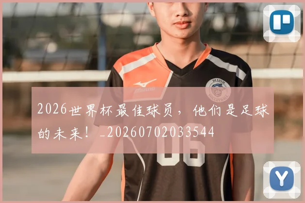 2026世界杯最佳球员，他们是足球的未来！_20260702033544