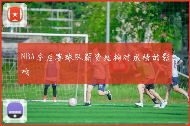 NBA季后赛球队薪资结构对成绩的影响