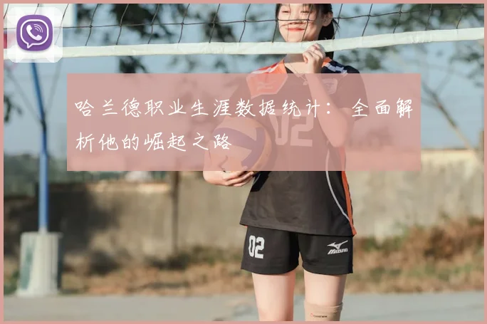 哈兰德职业生涯数据统计：全面解析他的崛起之路