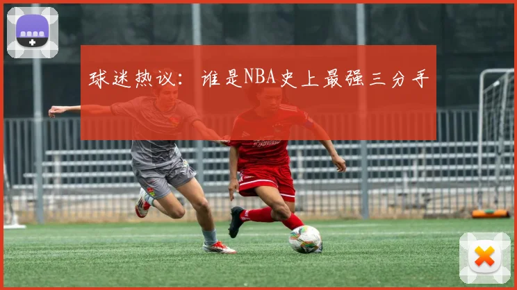 球迷热议：谁是NBA史上最强三分手