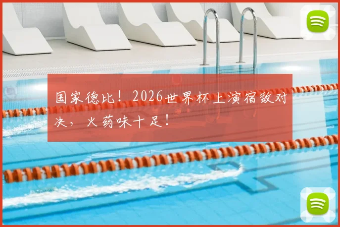 国家德比！2026世界杯上演宿敌对决，火药味十足！
