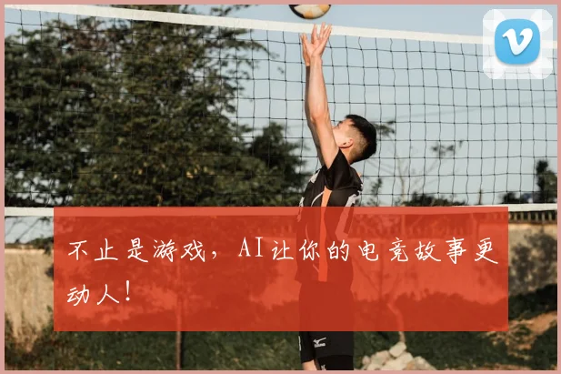 不止是游戏，AI让你的电竞故事更动人！