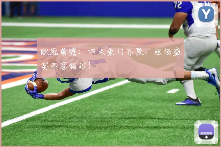 欧冠前瞻：四大豪门齐聚，这场盛宴不容错过！