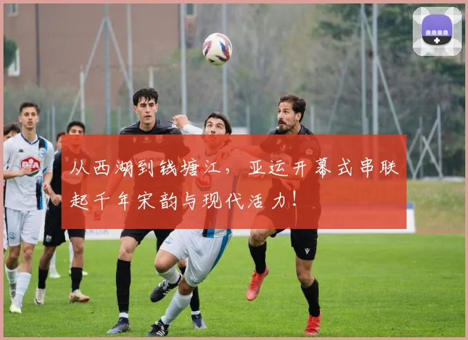 从西湖到钱塘江，亚运开幕式串联起千年宋韵与现代活力！