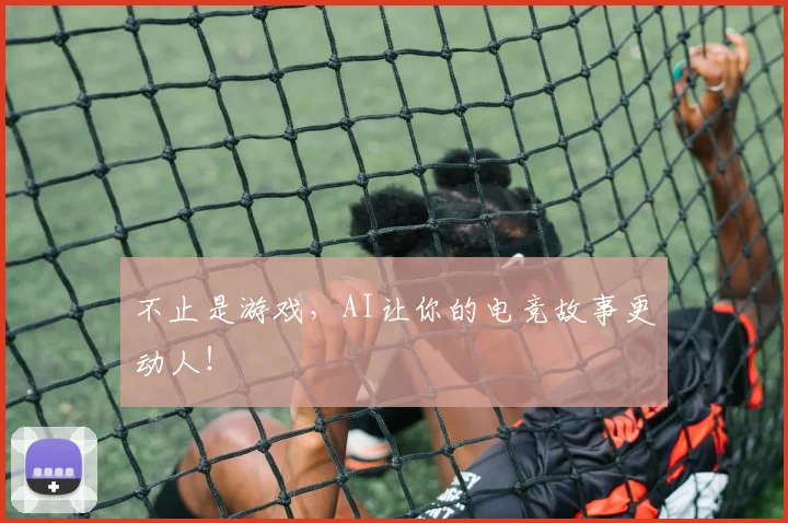 不止是游戏，AI让你的电竞故事更动人！