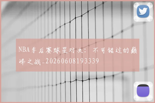 NBA季后赛球星对决：不可错过的巅峰之战_20260608193339