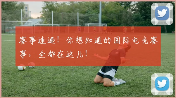 赛事速递！你想知道的国际电竞赛事，全都在这儿！