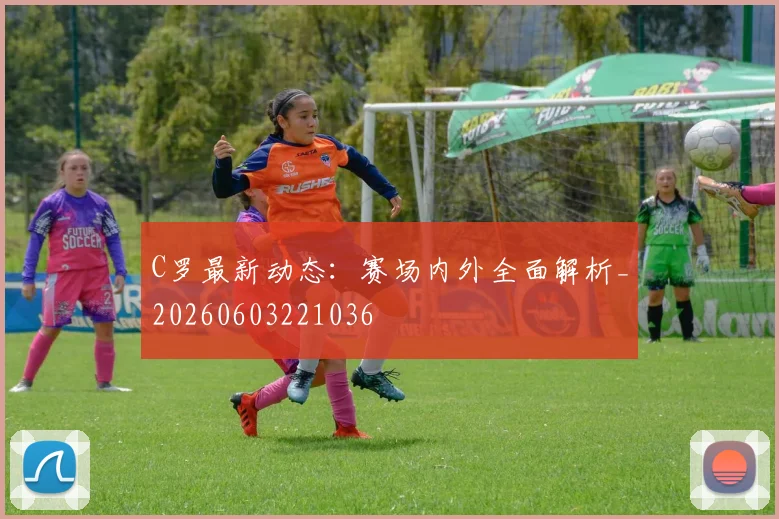 C罗最新动态：赛场内外全面解析_20260603221036