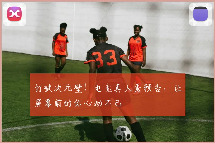 打破次元壁！电竞真人秀预告，让屏幕前的你心动不已