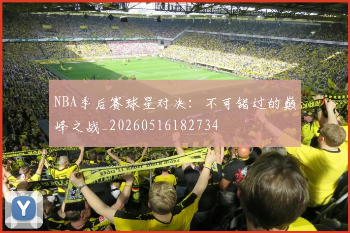 NBA季后赛球星对决：不可错过的巅峰之战_20260516182734
