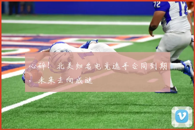 心碎！北美知名电竞选手合同到期，未来去向成谜
