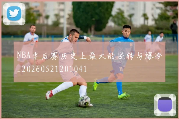 NBA季后赛历史上最大的逆转与爆冷_20260521201041