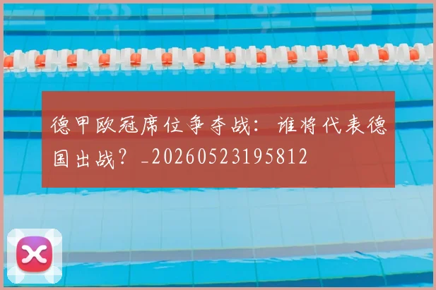 德甲欧冠席位争夺战：谁将代表德国出战？_20260523195812