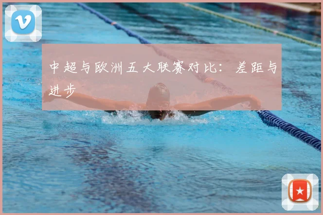 中超与欧洲五大联赛对比：差距与进步