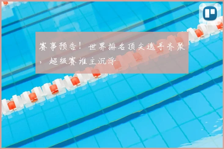 赛事预告！世界排名顶尖选手齐聚，超级赛谁主沉浮
