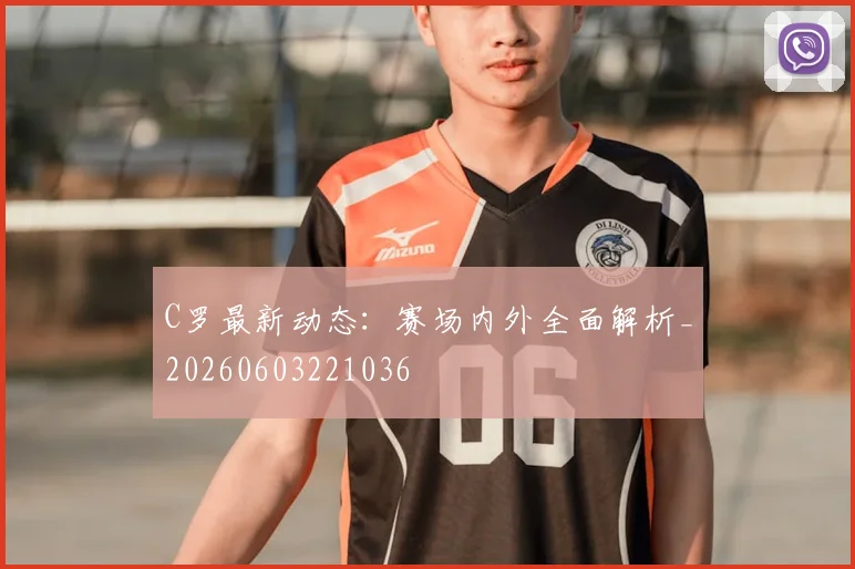 C罗最新动态:赛场内外全面解析_20260603221036