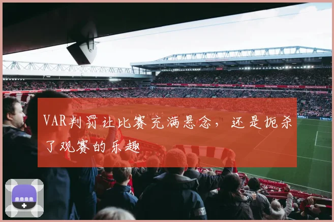 VAR判罚让比赛充满悬念，还是扼杀了观赛的乐趣