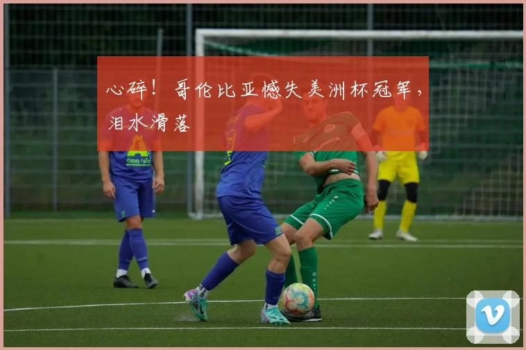 心碎！哥伦比亚憾失美洲杯冠军，泪水滑落