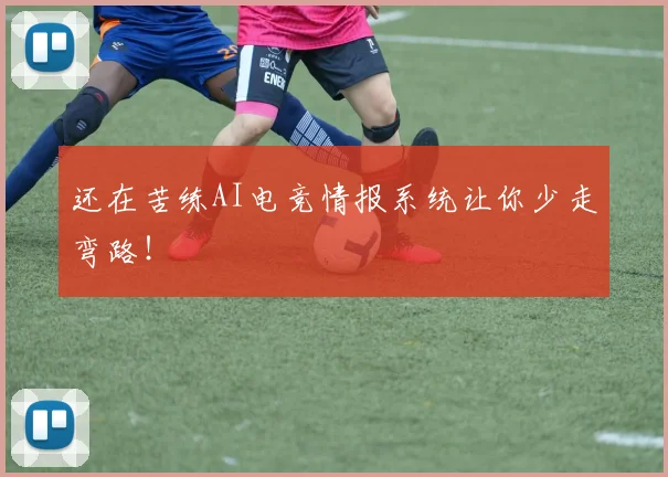 还在苦练AI电竞情报系统让你少走弯路！